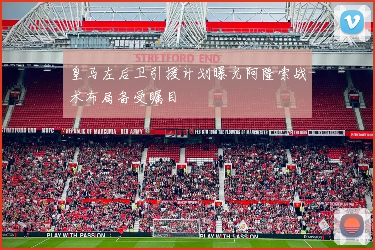 皇马左后卫引援计划曝光阿隆索战术布局备受瞩目