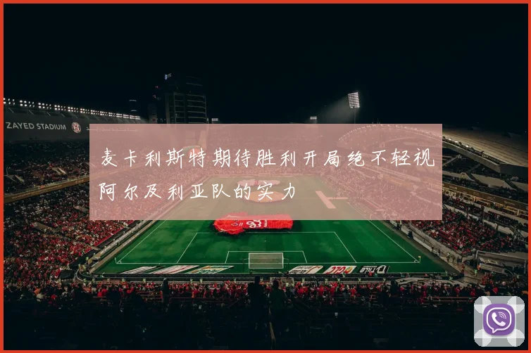 麦卡利斯特期待胜利开局绝不轻视阿尔及利亚队的实力
