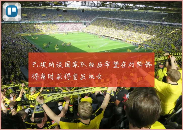 巴埃纳谈国家队经历希望在对阵佛得角时获得首发机会