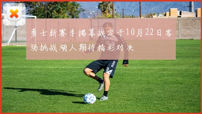 勇士新赛季揭幕战定于10月22日客场挑战湖人期待精彩对决