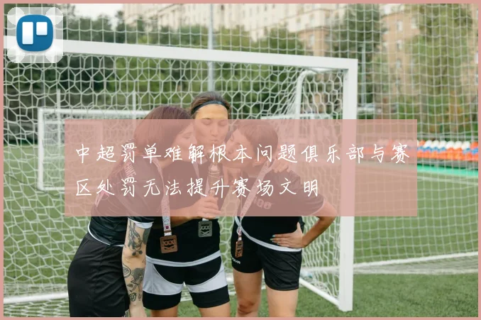 中超罚单难解根本问题俱乐部与赛区处罚无法提升赛场文明