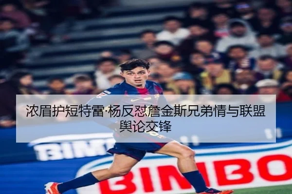浓眉护短特雷·杨反怼詹金斯兄弟情与联盟舆论交锋